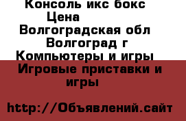 Консоль икс бокс › Цена ­ 15 500 - Волгоградская обл., Волгоград г. Компьютеры и игры » Игровые приставки и игры   